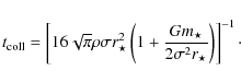 \begin{displaymath}
t_{\rm coll} = \left[ 16 \sqrt{\pi} \rho \sigma r_\star^2 \l...
... + \frac{Gm_\star}{2\sigma^2r_\star}\right) \right]^{-1} \cdot
\end{displaymath}