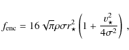\begin{displaymath}
f_{{\rm enc}} = 16 \sqrt{\pi} \rho \sigma r_\star^2 \left( 1 + \frac{ v_{\star}^2 }{ 4\sigma^2 } \right) ~,
\end{displaymath}