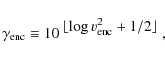 \begin{displaymath}
\gamma_{{\rm enc}} \equiv 10^{\displaystyle ~ \lfloor \log{v_{{\rm enc}}^2} + 1/2 \rfloor} ~,
\end{displaymath}