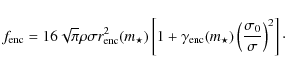 \begin{displaymath}
f_{{\rm enc}} = 16 \sqrt{\pi} \rho \sigma r_{{\rm enc}}^2(m_...
...ar}) \left( \frac{ \sigma_0 }
{\sigma } \right)^2 \right]\cdot
\end{displaymath}