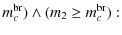 $\displaystyle m_c^{{\rm br}}) \wedge (m_2 \ge m_c^{{\rm br}}):$