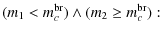 $\displaystyle (m_1 < m_c^{{\rm br}}) \wedge (m_2 \ge m_c^{{\rm br}}):$