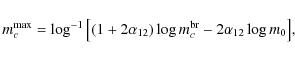 \begin{displaymath}m_c^{{\rm max}} = \log^{-1}{\left[ ( 1 + 2 \alpha_{12} ) \log{m_c^{{\rm br}}} - 2 \alpha_{12} \log{m_0} \right]},
\end{displaymath}