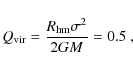 \begin{displaymath}
Q_{\rm {vir}}=\frac{R_{\rm {hm}}\sigma^2}{2GM} = 0.5 ~,
\end{displaymath}
