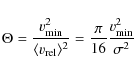 \begin{displaymath}\Theta = \frac{v_{{\rm min}}^2}{\langle v_{{\rm rel}} \rangle^2} = \frac{\pi}{16}\frac{v_{{\rm min}}^2}{\sigma^2}
\end{displaymath}