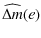 $\displaystyle \widehat{\Delta{m}}(e)$