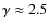 $\gamma \approx 2.5$