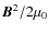 $\vec{B}^2 / 2\mu_0$