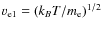 $v_{\rm e1} = {(k_B T / m_{\rm e})}^{1/2}$