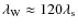 $\lambda_{\rm W} \approx 120 \lambda_{\rm s}$