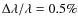 $\Delta \lambda / \lambda = 0.5\%$