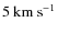 $5~{\rm km~s^{-1}}$