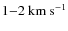 $1{-}2~{\rm km~s}^{-1}$