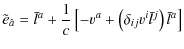 $\displaystyle \tilde{e}_{\hat{a}} = \bar{l}^{a}+\frac{1}{c}\left[-v^{a}+\left(\delta_{ij}v^{i}\bar{l}^{j}\right)\bar{l}^{a}\right]$