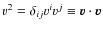 $v^{2} = \delta_{ij} v^{i} v^{j} \equiv \vec{v} \cdot \vec{v}$