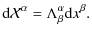 $\displaystyle {\rm d}\mathcal{X}^{\alpha}=\Lambda_{\beta}^{\alpha}{\rm d}x^{\beta}.$
