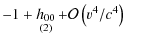 $\displaystyle -1+\mathop{h_{00}}\limits_{(2)}+\mathcal{O}\left(v^{4}/c^{4}\right)\qquad$