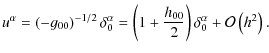 $\displaystyle {u}^{\alpha}=\left(-g_{00}\right)^{-1/2} \delta^{\alpha}_{0}=\left(1+\frac{h_{00}}{2}\right) \delta^{\alpha}_{0}+\mathcal{O}\left(h^{2}\right).$