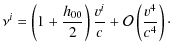 $\displaystyle \nu^{i}=\left(1+\frac{h_{00}}{2}\right)\frac{v^{i}}{c}+\mathcal{O}\left(\frac{v^{4}}{c^{4}}\right)\cdot$