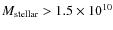 $M_{\rm stellar} > 1.5 \times 10^{10}$