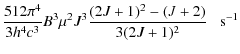 $\displaystyle \frac{512\pi^{4}}{3h^4c^3} B^3\mu^2 J^{3} \frac{(2J+1)^{2}-(J+2)}{3(2J+1)^2} \; \; \ \rm {s}^{-1}$