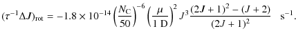 $\displaystyle (\tau^{-1} \Delta J)_{\rm rot} = - 1.8 \times 10^{-14} \left(\fra...
... {D}}\right)^{2} J^{3} \frac{(2J+1)^{2}-(J+2)}{(2J+1)^2} \; \; \ \rm {s}^{-1} .$