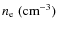 $n_{\rm e} \; (\rm {cm}^{-3})$