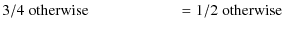 $\displaystyle 3/4 \; { \rm otherwise} \;\;\;\;\;\;\;\;\;\;\;\;\;\;\;\;\;\;\;\;~ = 1/2 \; \rm {otherwise}$