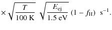 $\displaystyle \times \sqrt{\frac{T}{100\ \rm {K}}} \; \sqrt{\frac{E_{\rm ej}}{1.5\ \rm {eV}}} \; (1-f_{\rm H}) \; \; \rm {s}^{-1} .$