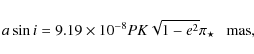 \begin{displaymath}
a\sin i = 9.19\times 10^{-8}P K\sqrt{1 - e^2}\pi_\star~~~{\rm mas},
\end{displaymath}