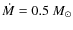 $\dot M = 0.5~M_{\odot}$