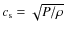 $c_{\rm s} = \sqrt{P/\rho}$