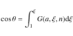 \begin{displaymath}\cos \theta = \int_{1}^{\xi} G(a, \xi, n) {\rm d}\xi
\end{displaymath}
