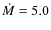 $\dot M=5.0$