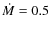 $\dot M=0.5$