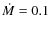 $\dot M=0.1$