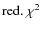 $\rm {red.} ~\chi^{2}$