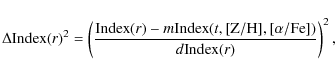 \begin{displaymath}
\Delta {\rm Index} (r)^2=\left(\frac{{\rm Index}(r)-m{\rm Index}(t,\rm [Z/H],[\alpha/Fe])}
{d{\rm Index}(r)}\right)^2,
\end{displaymath}
