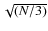 $\sqrt{(N/3)}$