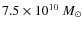 $7.5\times10^{10}~M_{\odot}$