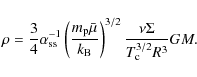 \begin{displaymath}
\rho = \frac{3}{4}\alpha_{{\rm ss}}^{-1}
\left( \frac{m_{{\...
...rm B}}}\right)^{3/2}
\frac{\nu\Sigma}{T_{\rm c}^{3/2}R^{3}}GM.
\end{displaymath}