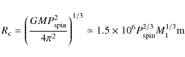 \begin{displaymath}
R_{\rm c}= \left(\frac{GMP_{\rm spin}^{2}}{4\pi^{2}}\right)...
...}\simeq 1.5\times 10^{6}
P_{\rm spin}^{2/3}M_{1}^{1/3}\mbox{m}
\end{displaymath}