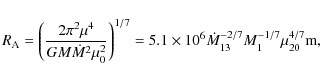 \begin{displaymath}
R_{\rm A} =\left(\frac{2\pi^{2}\mu^{4}}{GM\dot{M}^{2}\mu_{0...
...0^{6} {\dot{M}_{13}}^{-2/7}M_{1}^{-1/7}\mu_{20}^{4/7}\mbox{m},
\end{displaymath}