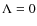 $\Lambda = 0$