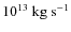 $10^{{\rm 13}}~{\rm kg~s^{-1}}$