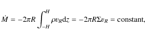 \begin{displaymath}
\dot{M} = -2\pi R\int_{-H}^{H}\rho v_{R}{\rm d}z = -2\pi R\Sigma v_{R} = \mbox{constant},
\end{displaymath}