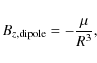 \begin{displaymath}B_{z, {\rm dipole}} = - \frac{\mu}{R^3},
\end{displaymath}