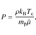 \begin{displaymath}
P = \frac{\rho k_{{\rm B}}T_{{\rm c}}}{m_{{\rm p}}\bar{\mu}},
\end{displaymath}