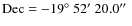 $\rm Dec = -19\hbox{$^\circ$ }52\hbox{$^\prime$ }20.0\hbox{$^{\prime\prime}$ }$