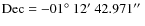 $\rm Dec = -01\hbox{$^\circ$ }12\hbox{$^\prime$ }42.971\hbox{$^{\prime\prime}$ }$